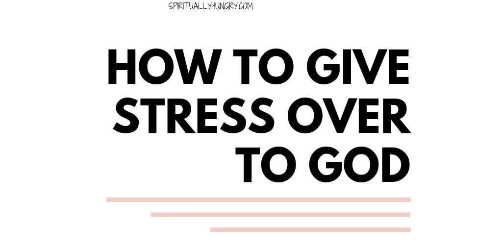 How To Give Stress Over To God