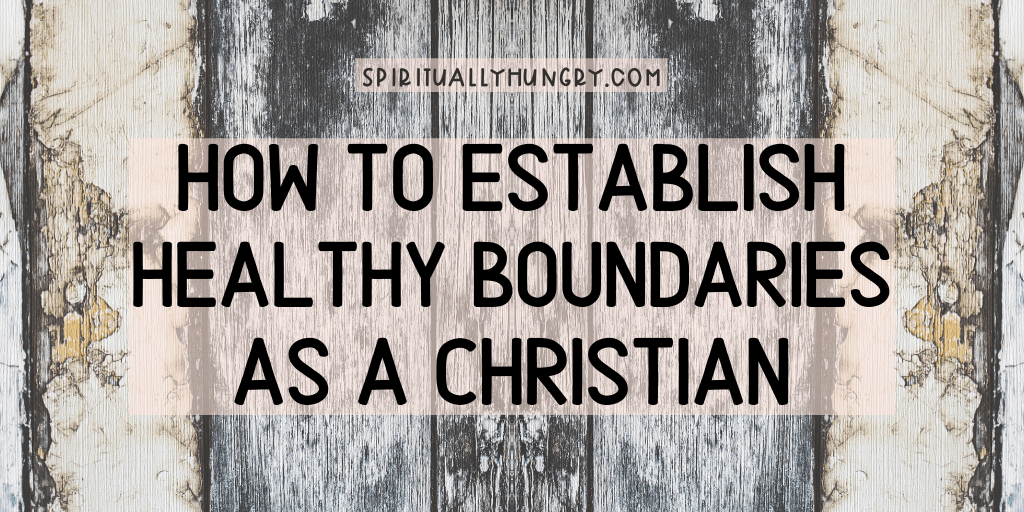 How To Establish Healthy Boundaries As A Christian - Spiritually Hungry