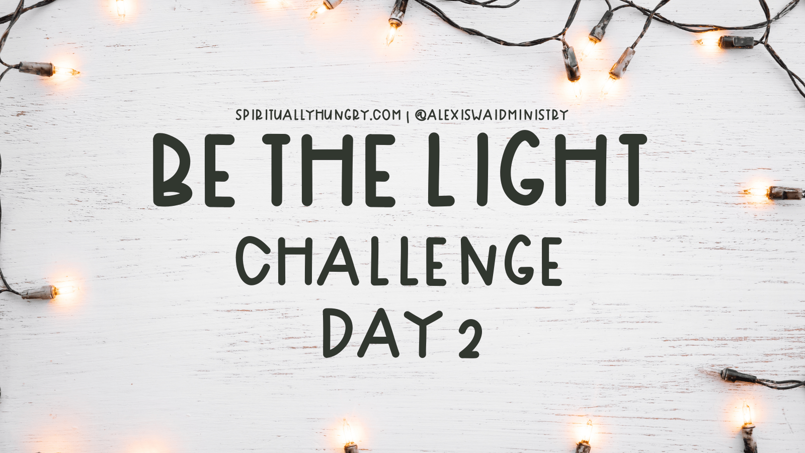Be The Light Challenge Day 2 - Spiritually Hungry